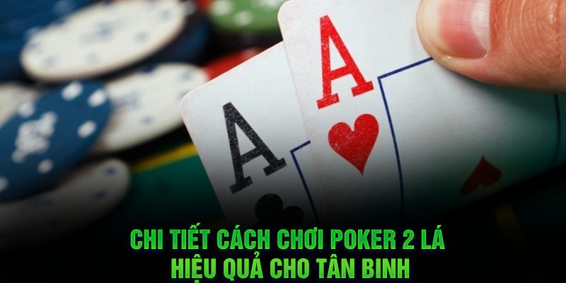 Chi tiết cách chơi poker 2 lá hiệu quả cho tân binh