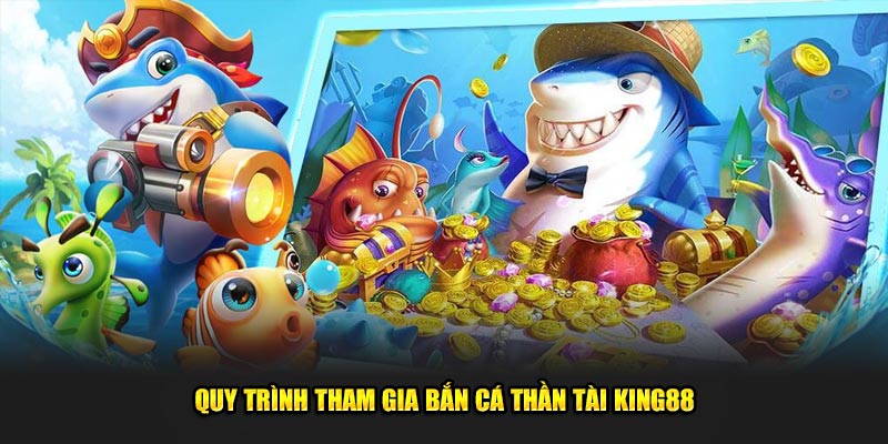 QUy-trinh-tham-gia-Ban-ca-Than-Tai-King88